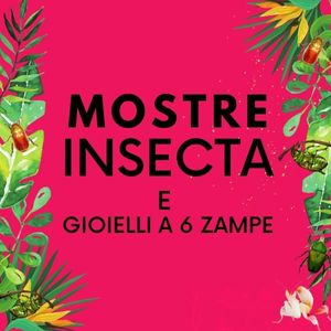 Mostre Insecta e Gioielli con 6 zampe